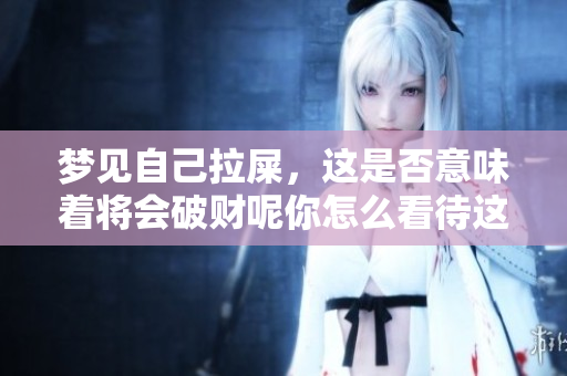 梦见自己拉屎，这是否意味着将会破财呢你怎么看待这个梦境呢