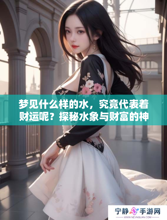 梦见什么样的水，究竟代表着财运呢？探秘水象与财富的神秘联系