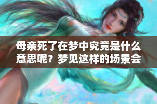 母亲死了在梦中究竟是什么意思呢？梦见这样的场景会有什么样的预兆吗？