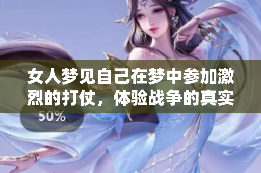 女人梦见自己在梦中参加激烈的打仗，体验战争的真实感受