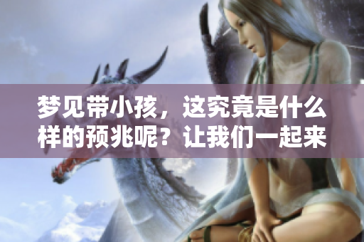 梦见带小孩，这究竟是什么样的预兆呢？让我们一起来探索一下其中的含义。
