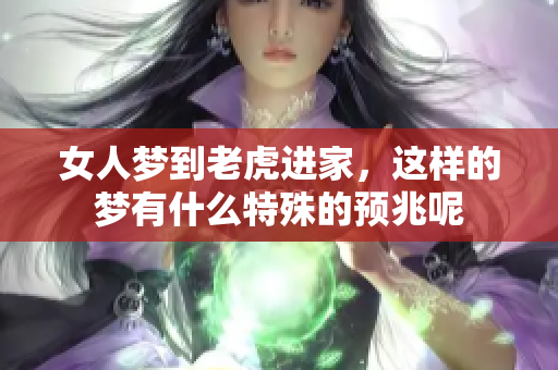 女人梦到老虎进家，这样的梦有什么特殊的预兆呢