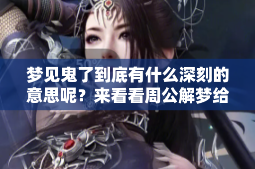 梦见鬼了到底有什么深刻的意思呢？来看看周公解梦给出的解析吧