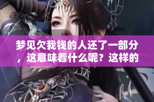 梦见欠我钱的人还了一部分，这意味着什么呢？这样的梦境会带来什么启示呢？