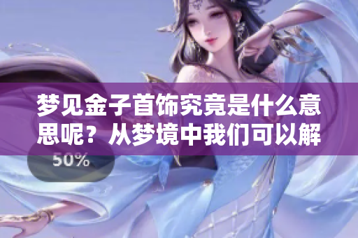 梦见金子首饰究竟是什么意思呢？从梦境中我们可以解读出什么呢？