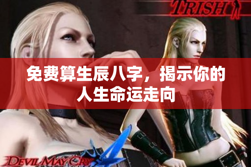 免费算生辰八字，揭示你的人生命运走向