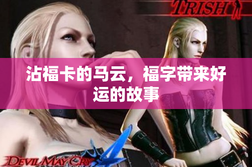 沾福卡的马云，福字带来好运的故事
