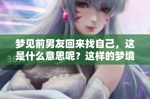 梦见前男友回来找自己，这是什么意思呢？这样的梦境暗示了什么？