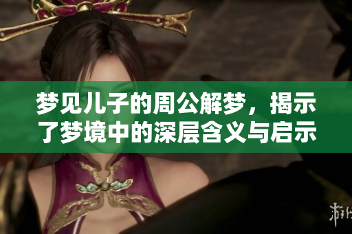 梦见儿子的周公解梦，揭示了梦境中的深层含义与启示