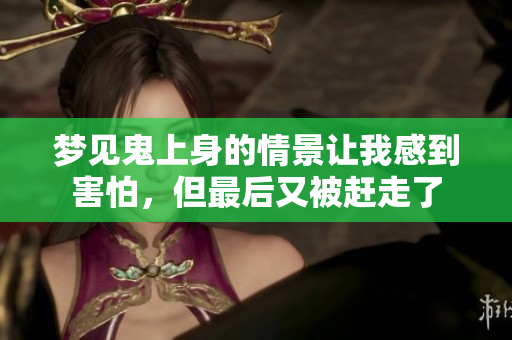 梦见鬼上身的情景让我感到害怕，但最后又被赶走了