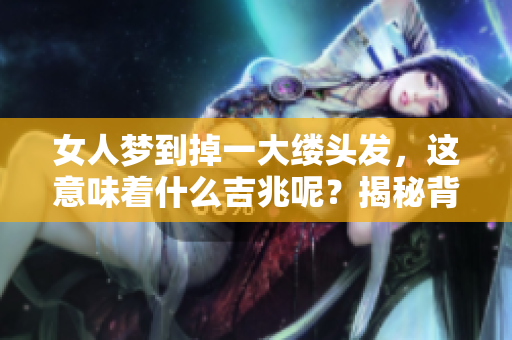 女人梦到掉一大缕头发，这意味着什么吉兆呢？揭秘背后的深层含义。