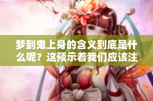 梦到鬼上身的含义到底是什么呢？这预示着我们应该注意些什么呢？