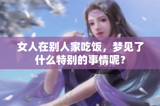 女人在别人家吃饭，梦见了什么特别的事情呢？