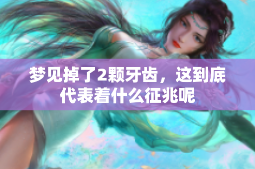 梦见掉了2颗牙齿，这到底代表着什么征兆呢