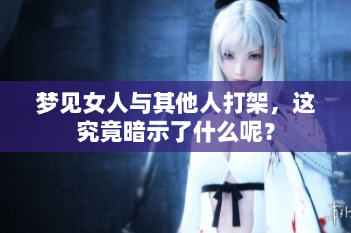 梦见女人与其他人打架，这究竟暗示了什么呢？