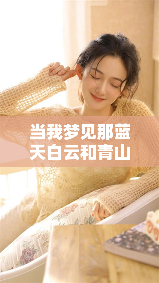 当我梦见那蓝天白云和青山时，感到特别漂亮的情景再次浮现