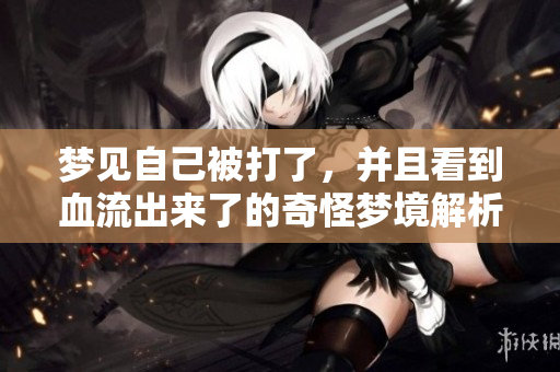 梦见自己被打了，并且看到血流出来了的奇怪梦境解析