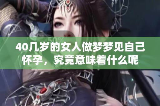40几岁的女人做梦梦见自己怀孕，究竟意味着什么呢