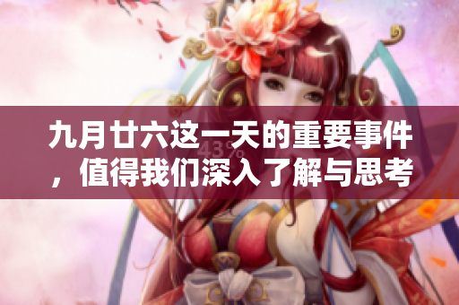 九月廿六这一天的重要事件，值得我们深入了解与思考