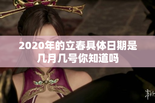 2020年的立春具体日期是几月几号你知道吗