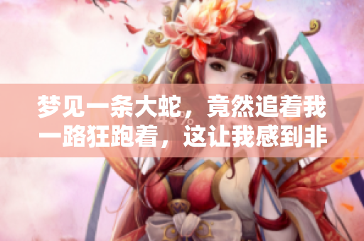 梦见一条大蛇，竟然追着我一路狂跑着，这让我感到非常恐慌