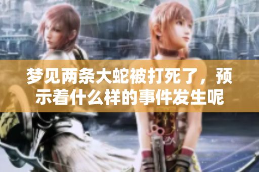 梦见两条大蛇被打死了，预示着什么样的事件发生呢