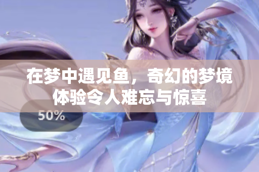 在梦中遇见鱼，奇幻的梦境体验令人难忘与惊喜
