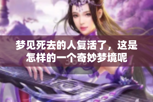 梦见死去的人复活了，这是怎样的一个奇妙梦境呢