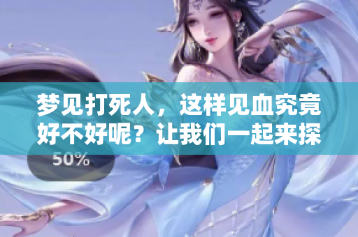 梦见打死人，这样见血究竟好不好呢？让我们一起来探讨这个问题。