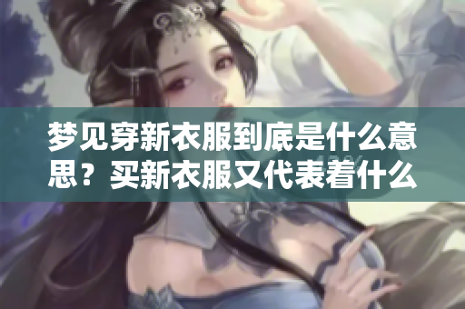 梦见穿新衣服到底是什么意思？买新衣服又代表着什么呢？