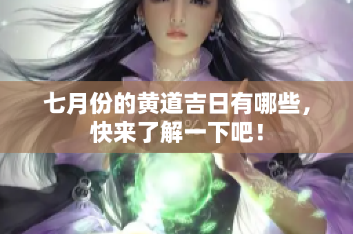 七月份的黄道吉日有哪些，快来了解一下吧！