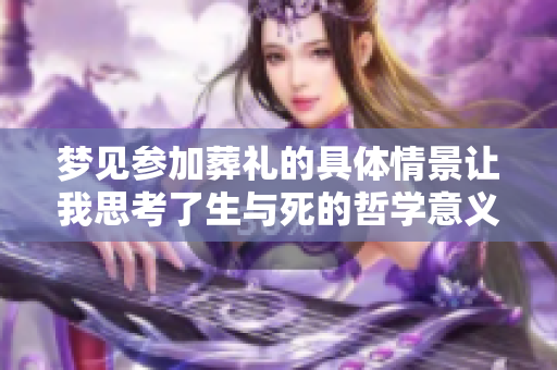 梦见参加葬礼的具体情景让我思考了生与死的哲学意义