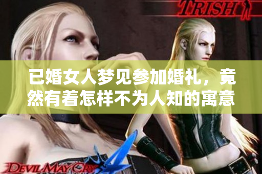 已婚女人梦见参加婚礼，竟然有着怎样不为人知的寓意呢
