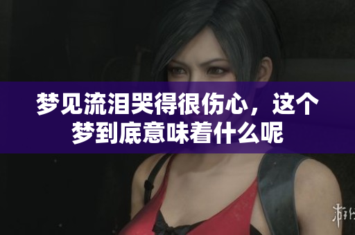 梦见流泪哭得很伤心，这个梦到底意味着什么呢