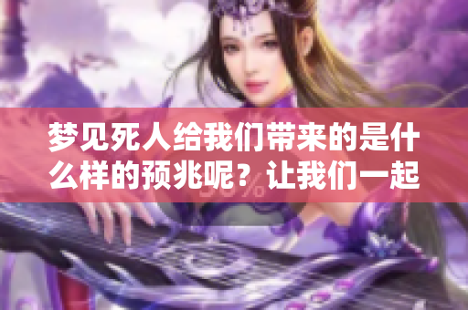 梦见死人给我们带来的是什么样的预兆呢？让我们一起来解梦看看吧！