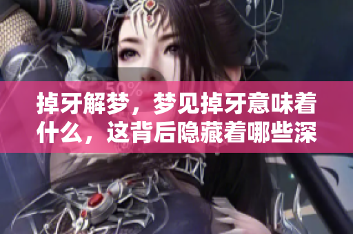 掉牙解梦，梦见掉牙意味着什么，这背后隐藏着哪些深意呢