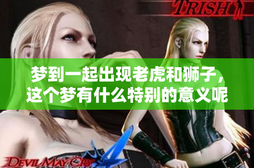 梦到一起出现老虎和狮子，这个梦有什么特别的意义呢