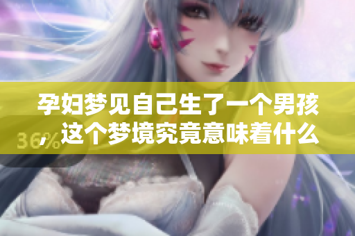孕妇梦见自己生了一个男孩，这个梦境究竟意味着什么呢