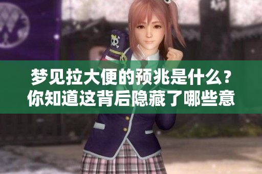 梦见拉大便的预兆是什么？你知道这背后隐藏了哪些意义吗