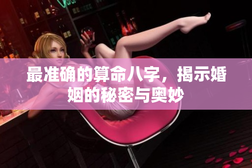 最准确的算命八字，揭示婚姻的秘密与奥妙