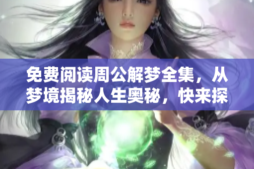 免费阅读周公解梦全集，从梦境揭秘人生奥秘，快来探索吧！