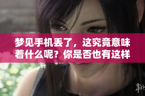梦见手机丢了，这究竟意味着什么呢？你是否也有这样的梦境？