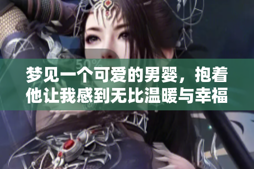 梦见一个可爱的男婴，抱着他让我感到无比温暖与幸福