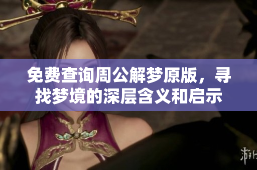 免费查询周公解梦原版，寻找梦境的深层含义和启示