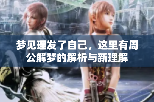 梦见理发了自己，这里有周公解梦的解析与新理解