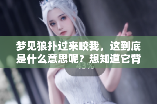 梦见狼扑过来咬我，这到底是什么意思呢？想知道它背后的含义吗？