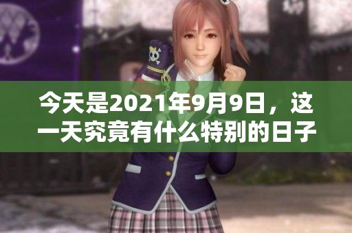 今天是2021年9月9日，这一天究竟有什么特别的日子呢