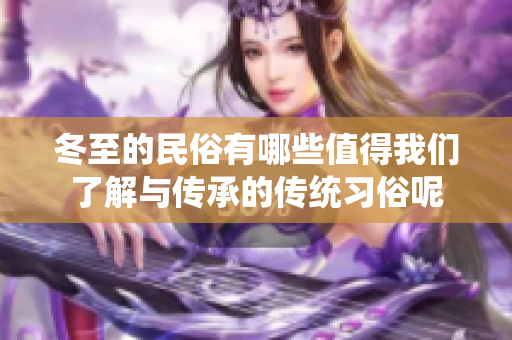 冬至的民俗有哪些值得我们了解与传承的传统习俗呢