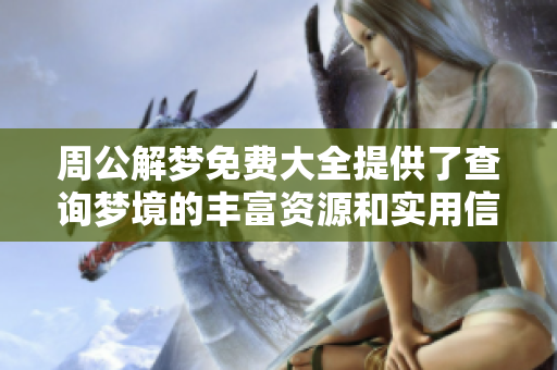 周公解梦免费大全提供了查询梦境的丰富资源和实用信息