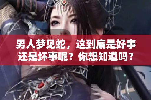 男人梦见蛇，这到底是好事还是坏事呢？你想知道吗？